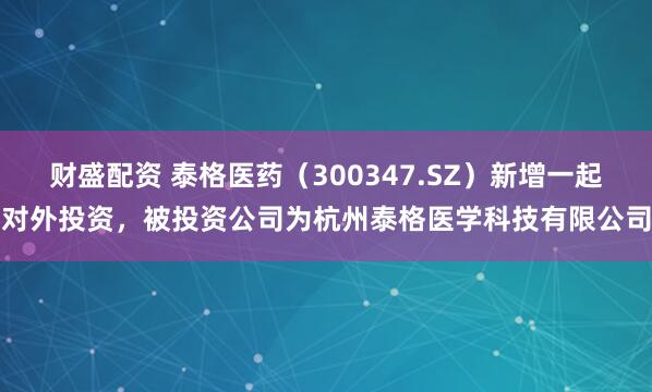 财盛配资 泰格医药（300347.SZ）新增一起对外投资，被投资公司为杭州泰格医学科技有限公司
