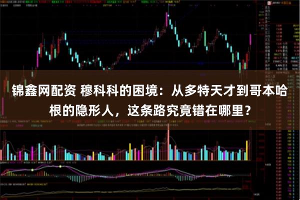 锦鑫网配资 穆科科的困境：从多特天才到哥本哈根的隐形人，这条路究竟错在哪里？