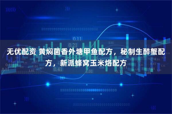 无优配资 黄焖菌香外塘甲鱼配方,秘制生醉蟹配方,新派蜂窝玉米烙配方