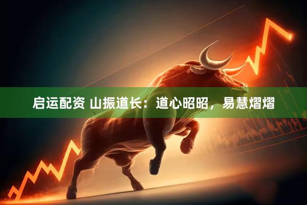 启运配资 山振道长：道心昭昭，易慧熠熠