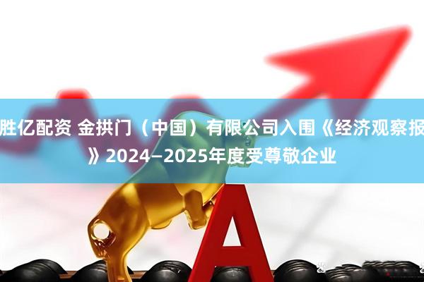 胜亿配资 金拱门（中国）有限公司入围《经济观察报》2024—2025年度受尊敬企业