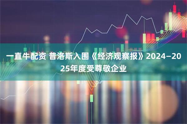 一直牛配资 普洛斯入围《经济观察报》2024—2025年度受尊敬企业