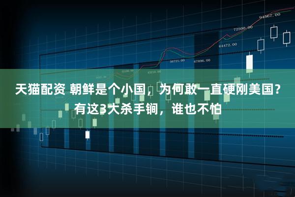 天猫配资 朝鲜是个小国，为何敢一直硬刚美国？有这3大杀手锏，谁也不怕